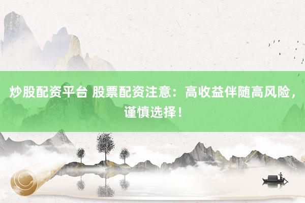 炒股配资平台 股票配资注意：高收益伴随高风险，谨慎选择！