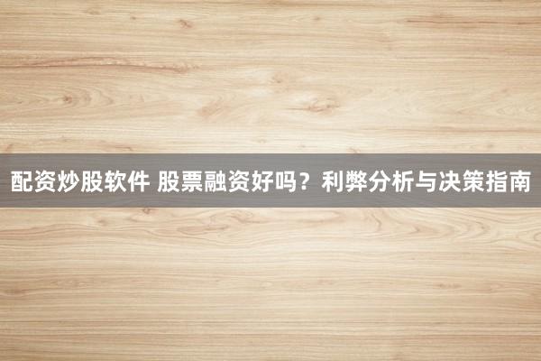 配资炒股软件 股票融资好吗？利弊分析与决策指南