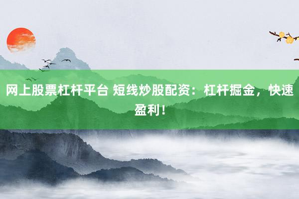 网上股票杠杆平台 短线炒股配资：杠杆掘金，快速盈利！