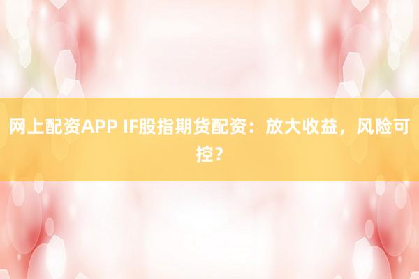 网上配资APP IF股指期货配资：放大收益，风险可控？