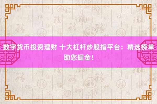 数字货币投资理财 十大杠杆炒股指平台：精选榜单助您掘金！