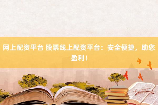 网上配资平台 股票线上配资平台：安全便捷，助您盈利！