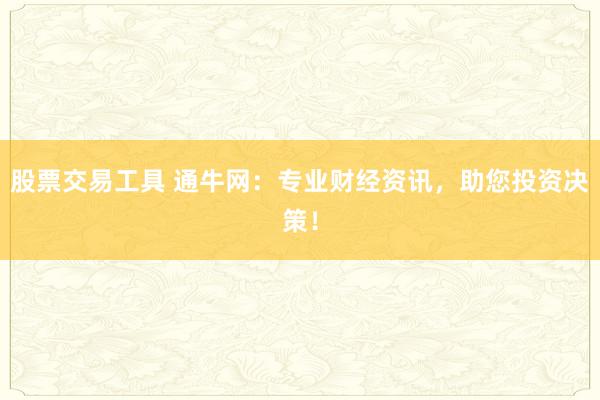 股票交易工具 通牛网：专业财经资讯，助您投资决策！