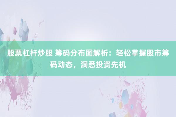 股票杠杆炒股 筹码分布图解析：轻松掌握股市筹码动态，洞悉投资先机