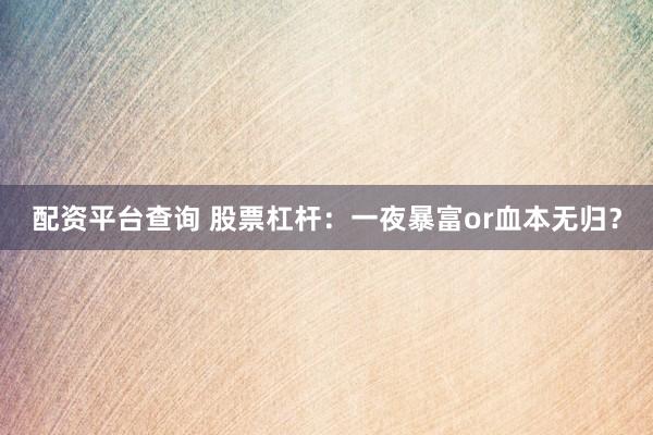 配资平台查询 股票杠杆：一夜暴富or血本无归？