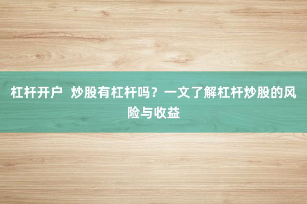 杠杆开户  炒股有杠杆吗？一文了解杠杆炒股的风险与收益