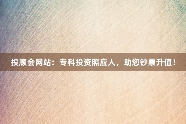 投顾会网站：专科投资照应人，助您钞票升值！