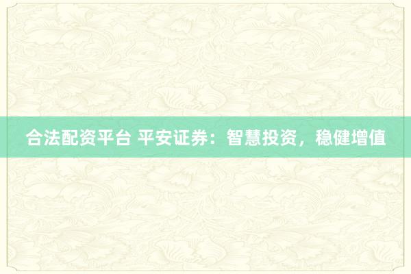 合法配资平台 平安证券：智慧投资，稳健增值